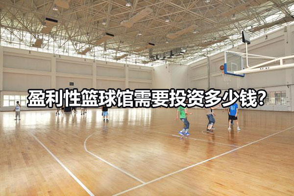 盈利性篮球馆需要投资多少钱？