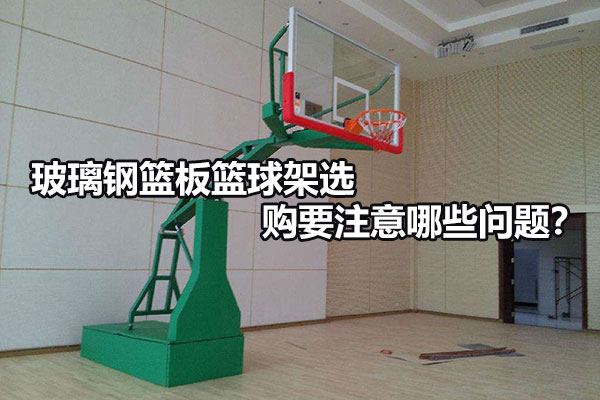 玻璃钢篮板篮球架选购要注意哪些问题？