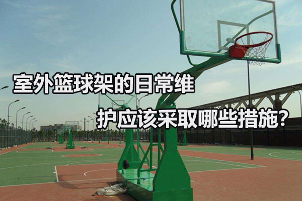 室外篮球架的日常维护应该采取哪些措施？