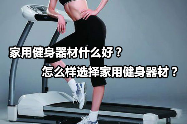 家用健身器材什么好？怎么样选择家用健身器材？图1