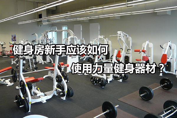 健身房新手应该如何使用力量健身器材？图1