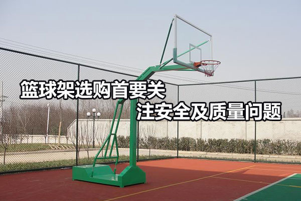篮球架选购首要关注安全及质量问题