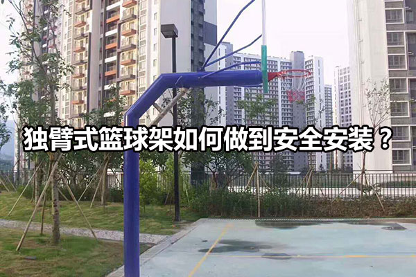 独臂式篮球架如何做到安全安装？